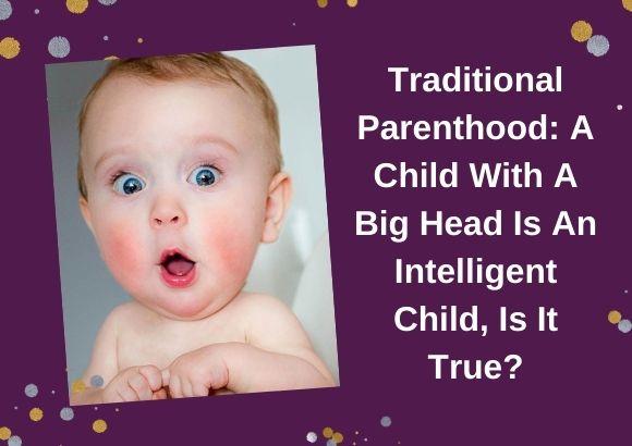 Traditional Parenthood: A Child With A Big Head Is An Intelligent Child, Is It True?