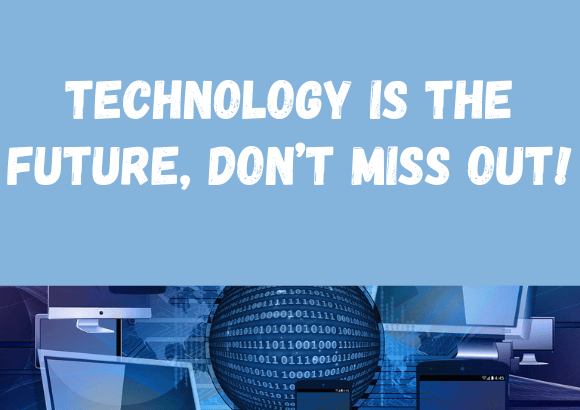 Technology is the Future, Don’t Miss Out!