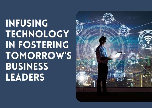Infusing Technology in Fostering Tomorrow’s Business Leaders
